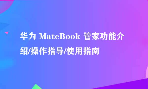 华为 MateBook 管家功能介绍/操作指导/使用指南