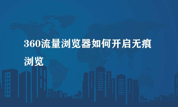360流量浏览器如何开启无痕浏览