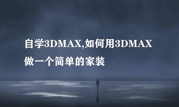 自学3DMAX,如何用3DMAX做一个简单的家装