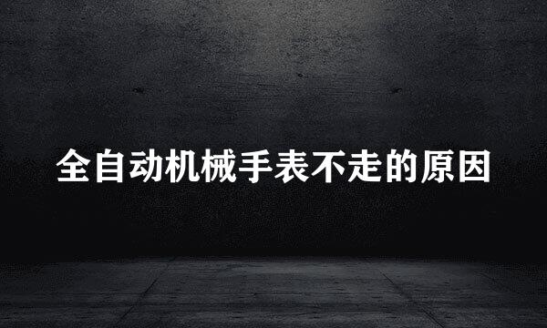 全自动机械手表不走的原因
