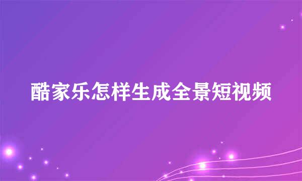 酷家乐怎样生成全景短视频