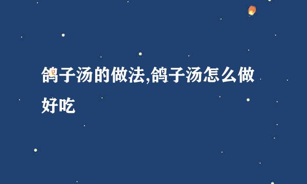 鸽子汤的做法,鸽子汤怎么做好吃