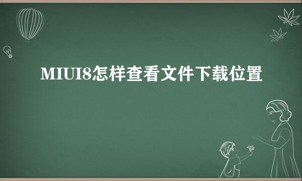 MIUI8怎样查看文件下载位置