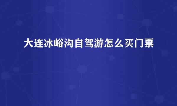大连冰峪沟自驾游怎么买门票