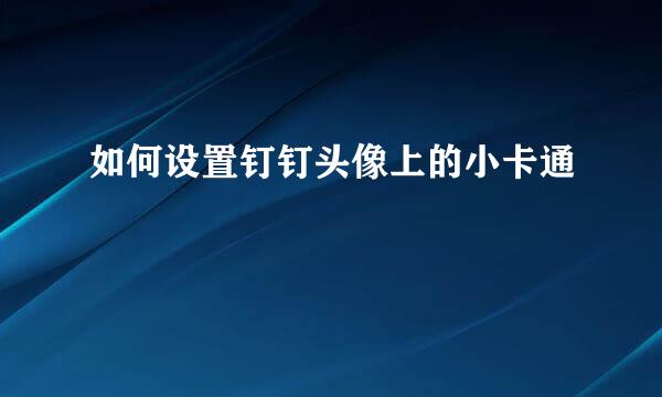 如何设置钉钉头像上的小卡通