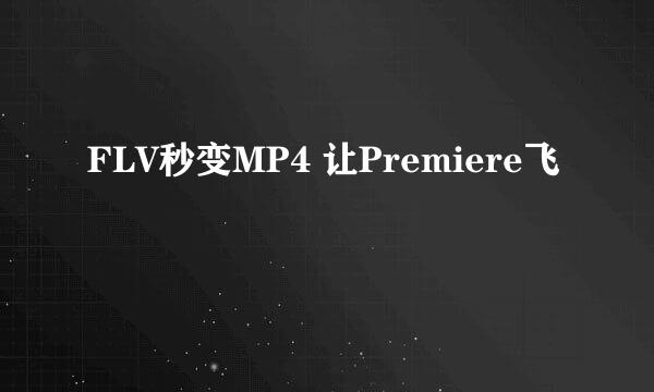FLV秒变MP4 让Premiere飞