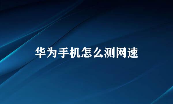 华为手机怎么测网速