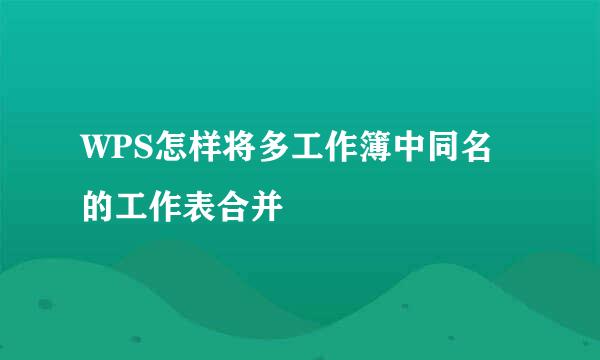 WPS怎样将多工作簿中同名的工作表合并