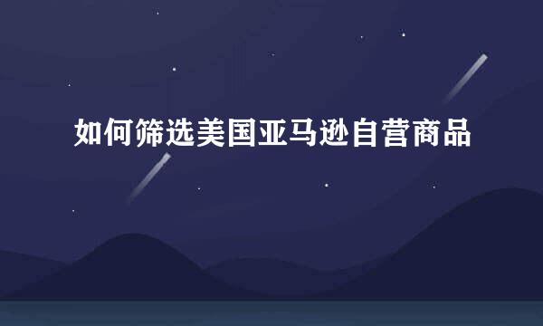 如何筛选美国亚马逊自营商品