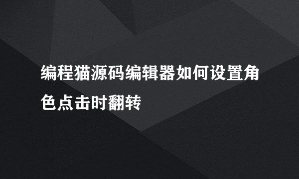 编程猫源码编辑器如何设置角色点击时翻转