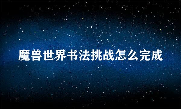 魔兽世界书法挑战怎么完成