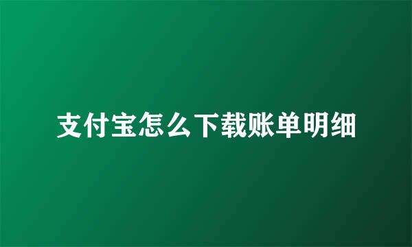 支付宝怎么下载账单明细