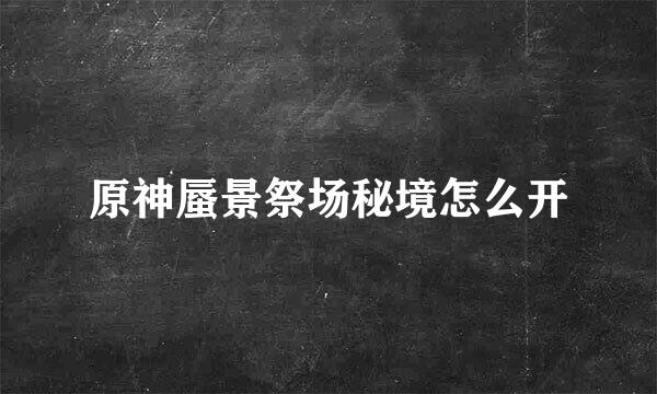 原神蜃景祭场秘境怎么开