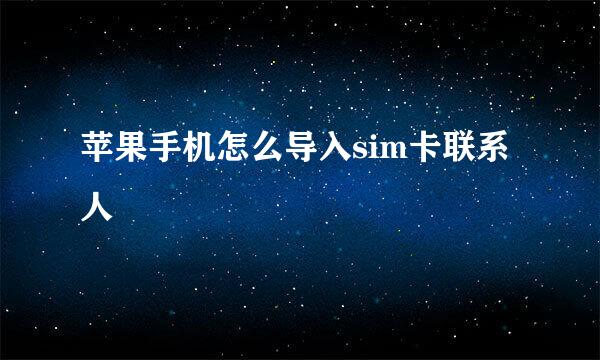 苹果手机怎么导入sim卡联系人