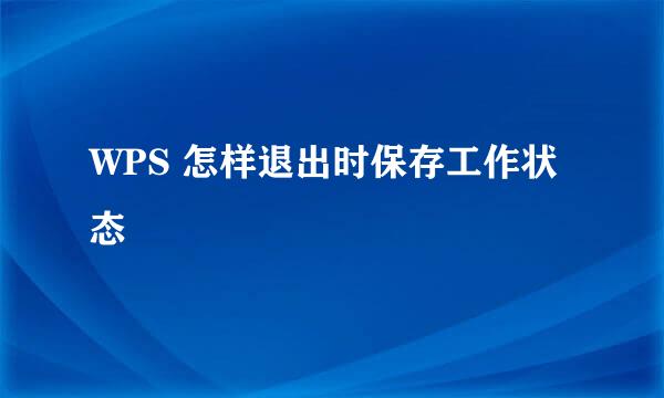 WPS 怎样退出时保存工作状态