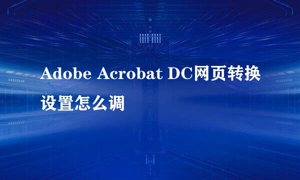 Adobe Acrobat DC网页转换设置怎么调