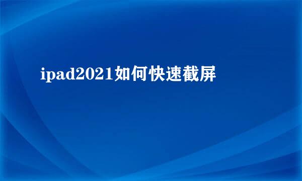 ipad2021如何快速截屏