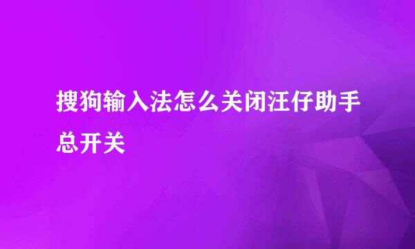 搜狗输入法怎么关闭汪仔助手总开关