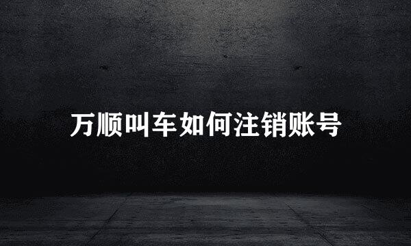 万顺叫车如何注销账号