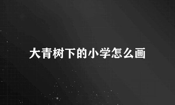 大青树下的小学怎么画
