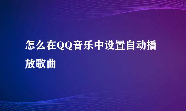 怎么在QQ音乐中设置自动播放歌曲