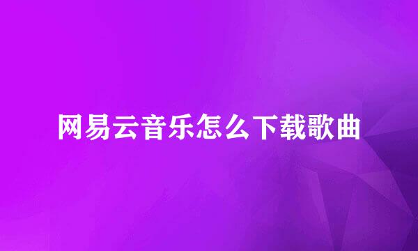 网易云音乐怎么下载歌曲