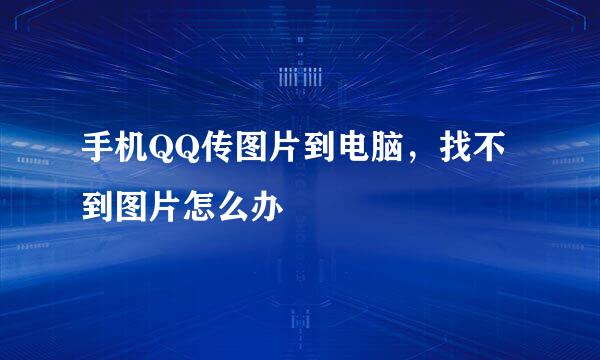 手机QQ传图片到电脑，找不到图片怎么办