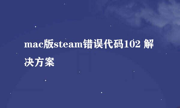 mac版steam错误代码102 解决方案