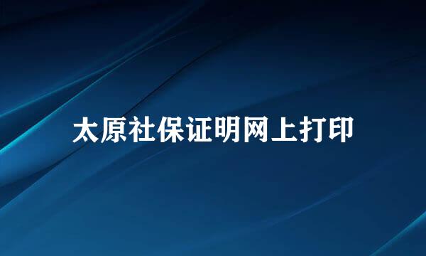 太原社保证明网上打印