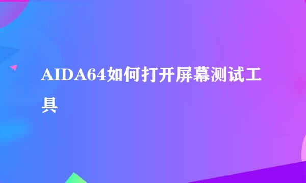 AIDA64如何打开屏幕测试工具
