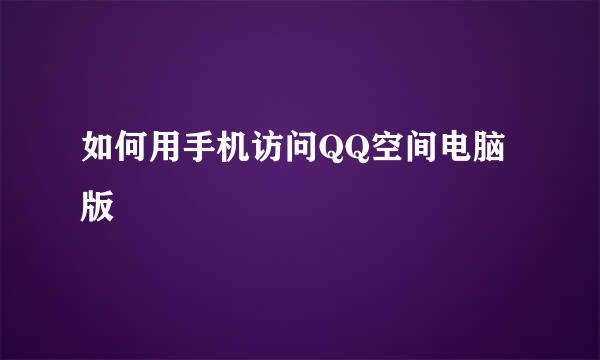 如何用手机访问QQ空间电脑版