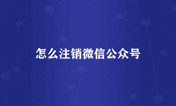 怎么注销微信公众号