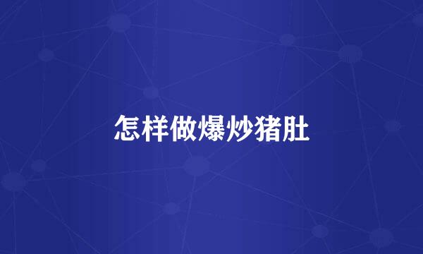 怎样做爆炒猪肚