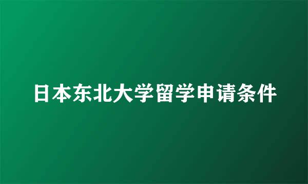日本东北大学留学申请条件