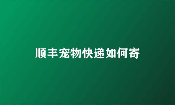 顺丰宠物快递如何寄
