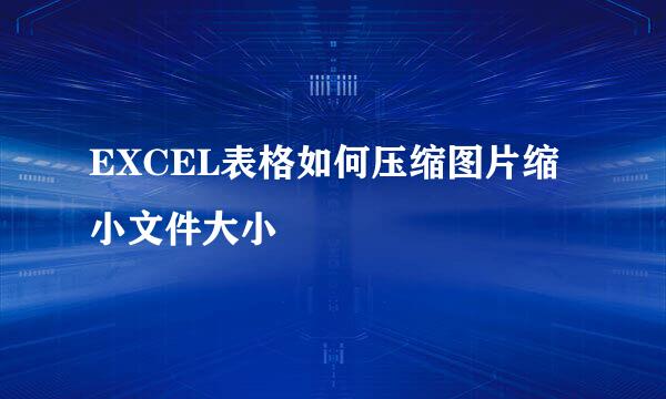 EXCEL表格如何压缩图片缩小文件大小