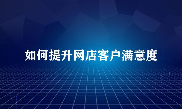 如何提升网店客户满意度