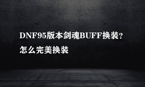 DNF95版本剑魂BUFF换装？怎么完美换装