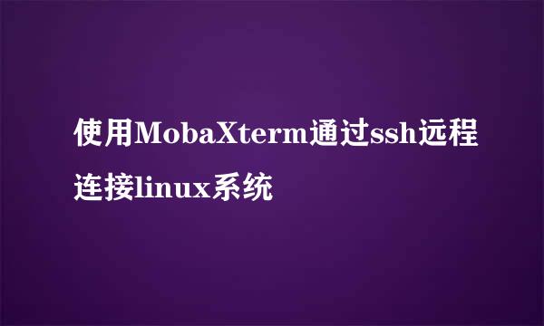 使用MobaXterm通过ssh远程连接linux系统