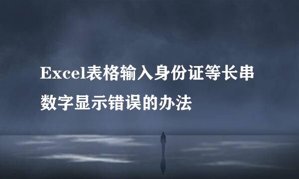 Excel表格输入身份证等长串数字显示错误的办法