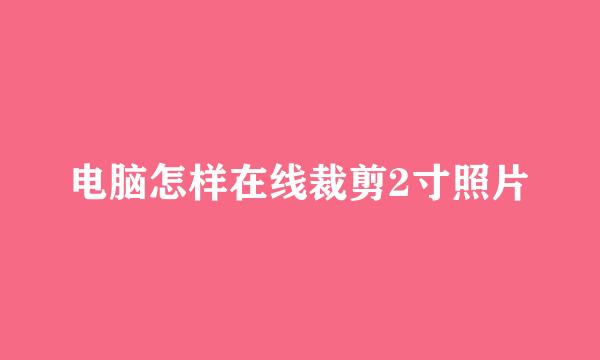 电脑怎样在线裁剪2寸照片