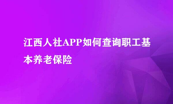 江西人社APP如何查询职工基本养老保险