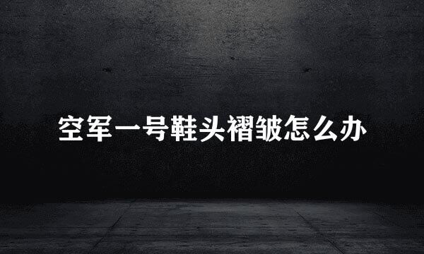 空军一号鞋头褶皱怎么办