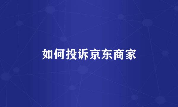 如何投诉京东商家