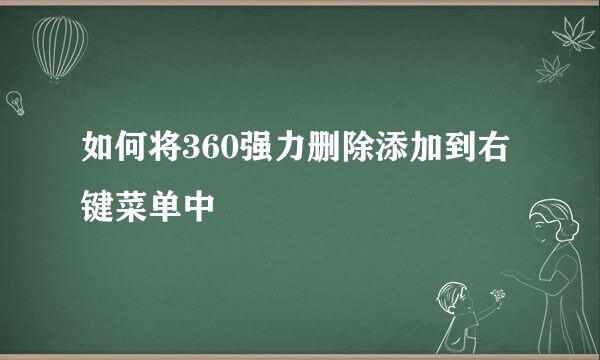 如何将360强力删除添加到右键菜单中