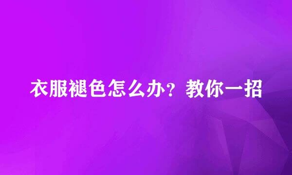 衣服褪色怎么办？教你一招