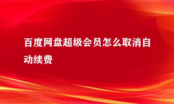 百度网盘超级会员怎么取消自动续费