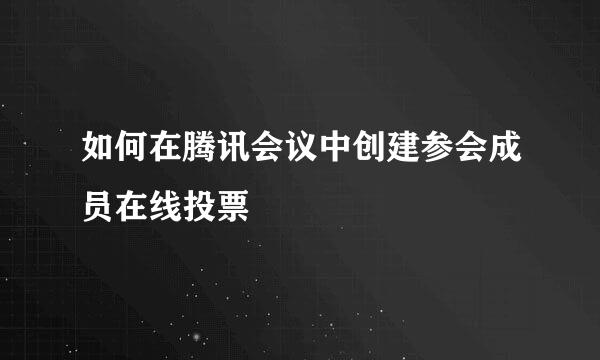 如何在腾讯会议中创建参会成员在线投票