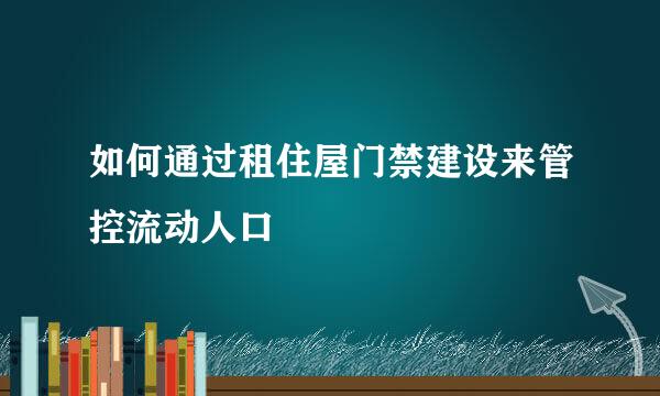 如何通过租住屋门禁建设来管控流动人口