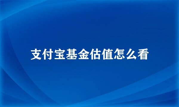 支付宝基金估值怎么看